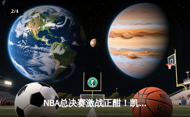 NBA总决赛激战正酣！凯尔特人客场逆转胜独行侠，塔图姆狂砍38分率队总分2-1领先 - 2