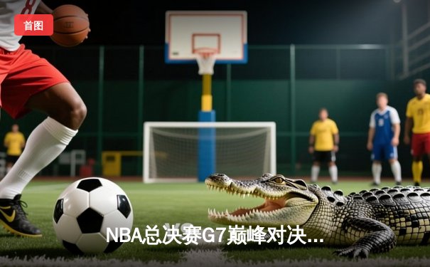 NBA总决赛G7巅峰对决：掘金逆转凯尔特人夺冠，约基奇加冕FMVP