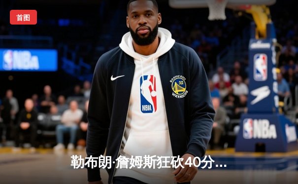 勒布朗·詹姆斯狂砍40分 湖人队加时赛逆转掘金迎来三连胜