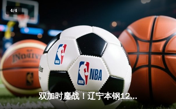 双加时鏖战！辽宁本钢123-119险胜广东宏远 张镇麟35分创生涯新高 - 4