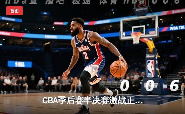 CBA季后赛半决赛激战正酣 辽宁本钢主场加时险胜浙江东阳光