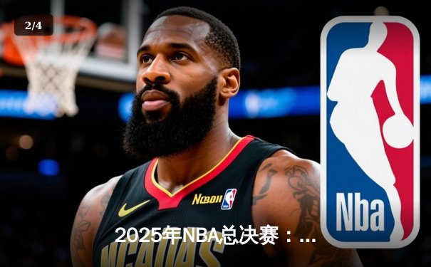 2025年NBA总决赛：凯尔特人加时险胜掘金，塔图姆狂砍46分率队夺冠 - 2