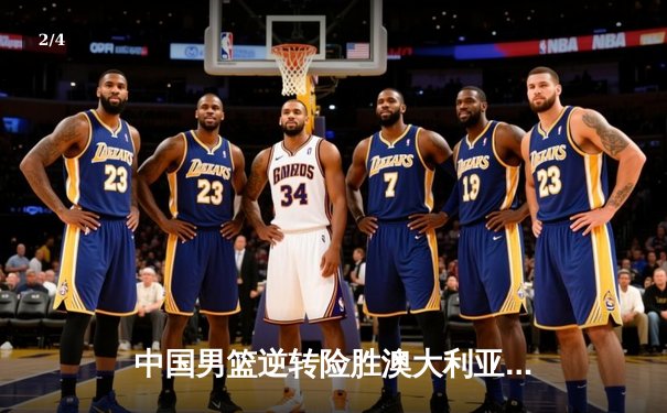 中国男篮逆转险胜澳大利亚，周琦砍下28+15主宰内线 - 2