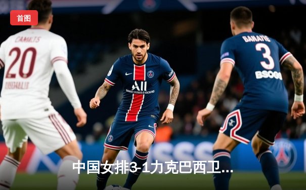 中国女排3-1力克巴西卫冕国家联赛 李盈莹狂砍28分成制胜关键