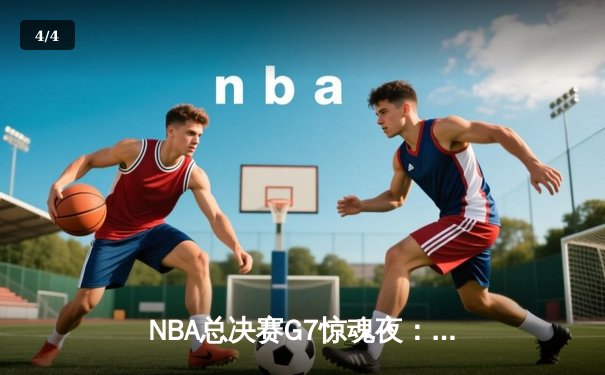 NBA总决赛G7惊魂夜：丹佛掘金逆转波士顿凯尔特人夺队史第二冠 - 4