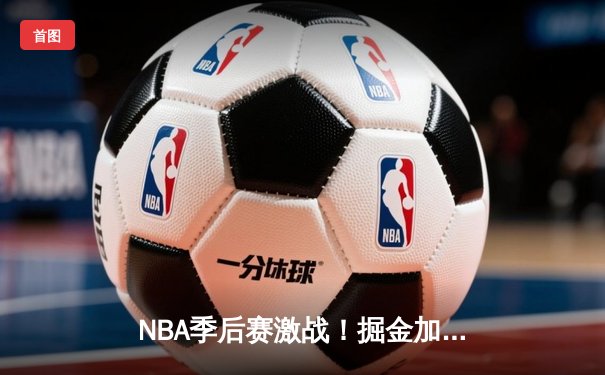 NBA季后赛激战！掘金加时险胜森林狼，约基奇狂砍38分19篮板统治内线