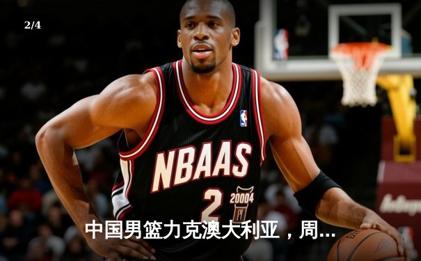 中国男篮力克澳大利亚，周琦独揽28分率队闯入奥运预选赛决赛 - 2